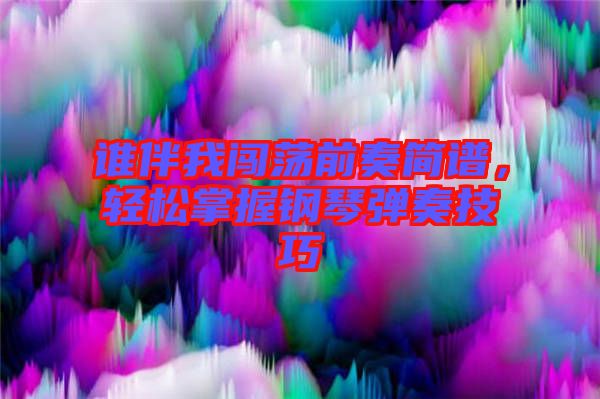 誰伴我闖蕩前奏簡譜，輕松掌握鋼琴彈奏技巧