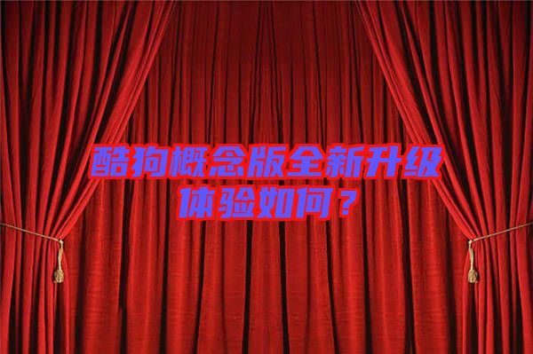 酷狗概念版全新升級(jí)體驗(yàn)如何？