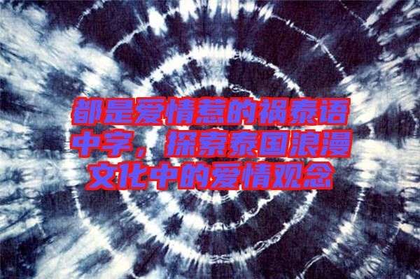都是愛情惹的禍泰語中字，探索泰國浪漫文化中的愛情觀念