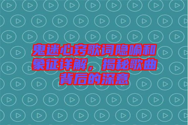 鬼迷心竅歌詞隱喻和象征詳解，揭秘歌曲背后的深意
