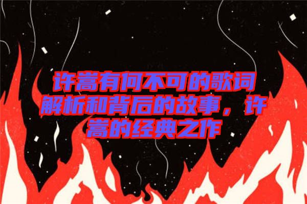 許嵩有何不可的歌詞解析和背后的故事，許嵩的經(jīng)典之作