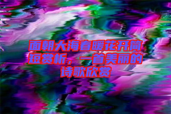 面朝大海春暖花開簡(jiǎn)短賞析，一首美麗的詩(shī)歌欣賞