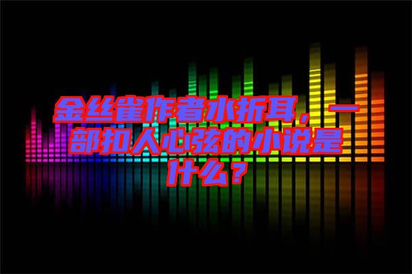 金絲雀作者水折耳，一部扣人心弦的小說(shuō)是什么？