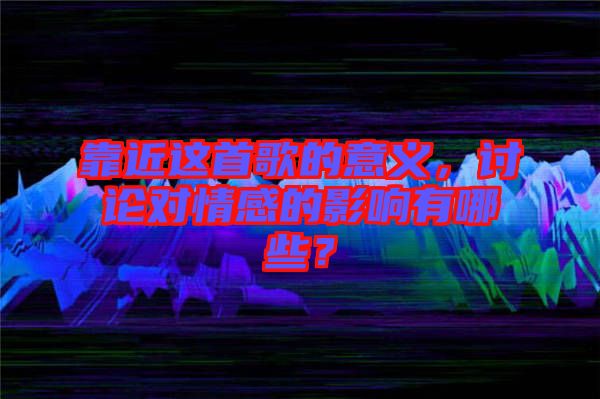 靠近這首歌的意義，討論對(duì)情感的影響有哪些？