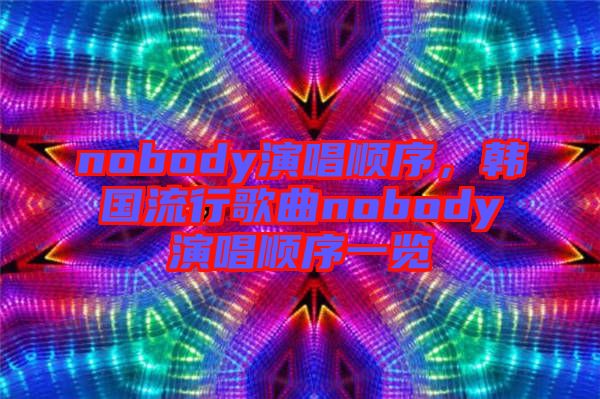 nobody演唱順序，韓國(guó)流行歌曲nobody演唱順序一覽