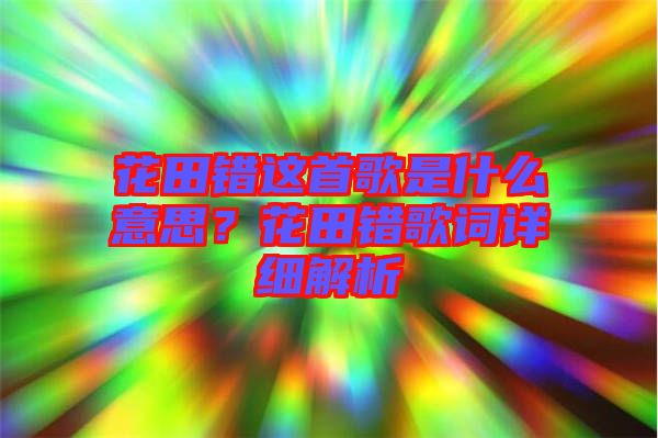 花田錯這首歌是什么意思？花田錯歌詞詳細解析