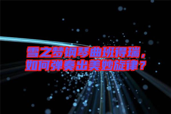 雪之夢鋼琴曲班得瑞，如何彈奏出美妙旋律？