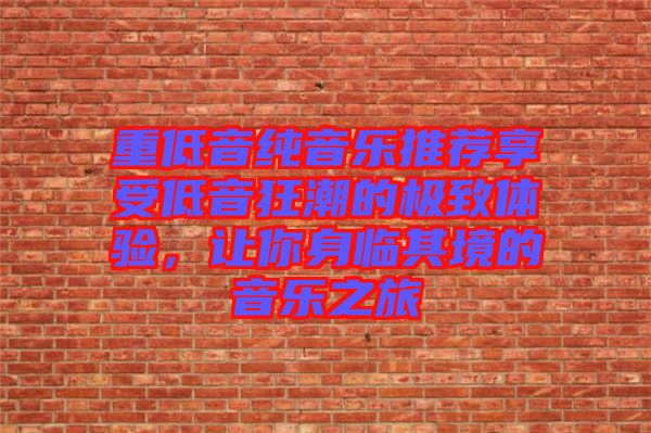 重低音純音樂推薦享受低音狂潮的極致體驗，讓你身臨其境的音樂之旅