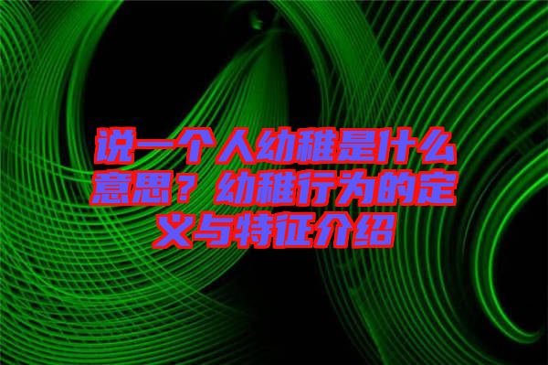 說一個人幼稚是什么意思？幼稚行為的定義與特征介紹
