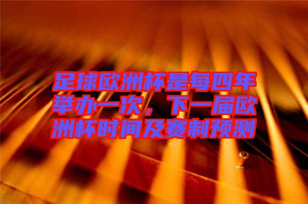 足球歐洲杯是每四年舉辦一次，下一屆歐洲杯時(shí)間及賽制預(yù)測(cè)
