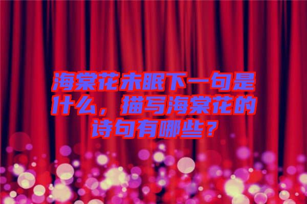海棠花未眠下一句是什么，描寫海棠花的詩句有哪些？