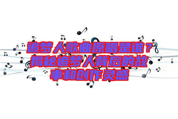 追夢人歌曲原唱是誰？揭秘追夢人背后的故事和創(chuàng)作靈感