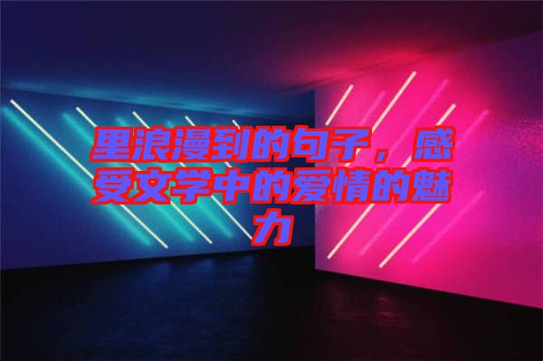 里浪漫到的句子，感受文學(xué)中的愛情的魅力
