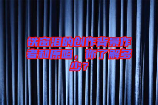 鐵窗淚的創(chuàng)作背景作者和原唱，你了解多少？