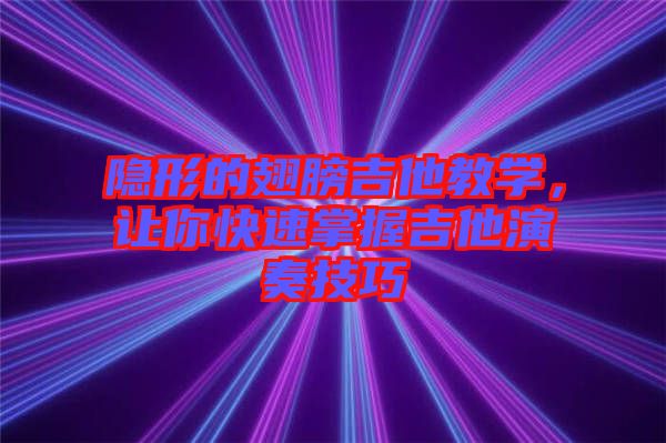 隱形的翅膀吉他教學(xué)，讓你快速掌握吉他演奏技巧