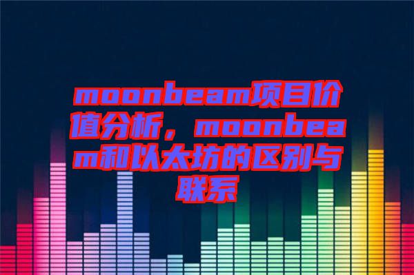 moonbeam項(xiàng)目價(jià)值分析，moonbeam和以太坊的區(qū)別與聯(lián)系