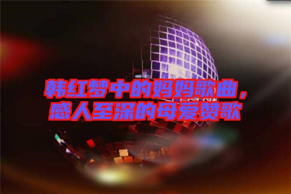 韓紅夢中的媽媽歌曲，感人至深的母愛贊歌