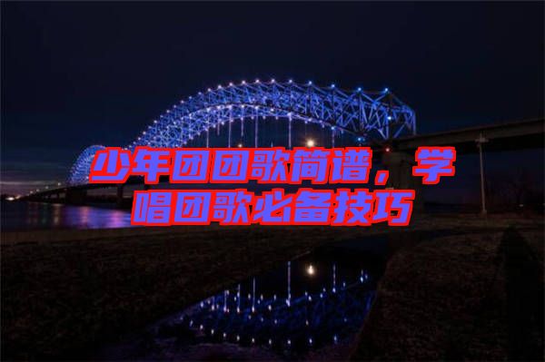 少年團團歌簡譜，學(xué)唱團歌必備技巧