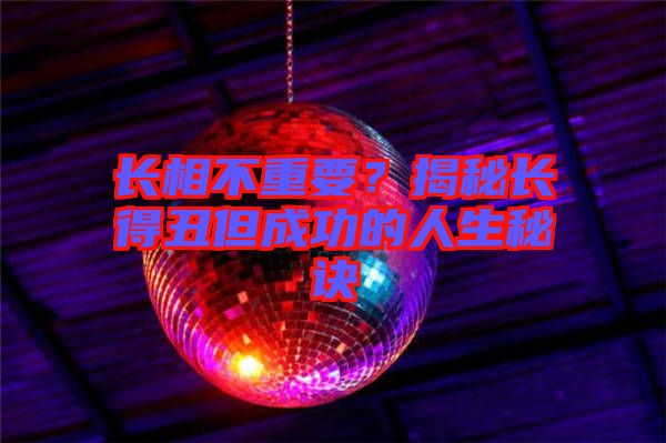 長相不重要？揭秘長得丑但成功的人生秘訣