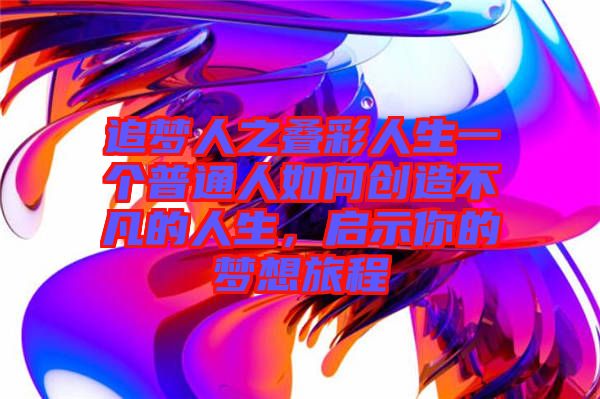 追夢人之疊彩人生一個普通人如何創(chuàng)造不凡的人生，啟示你的夢想旅程