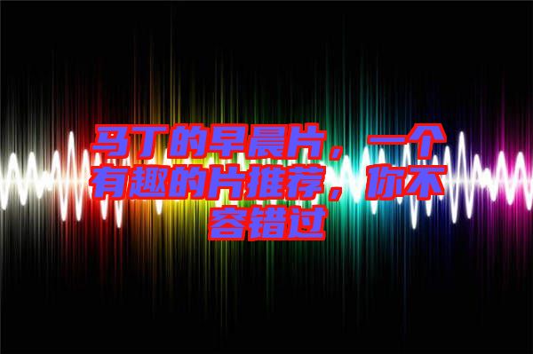 馬丁的早晨片，一個(gè)有趣的片推薦，你不容錯(cuò)過(guò)
