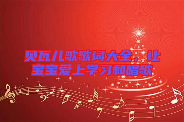 貝瓦兒歌歌詞大全，讓寶寶愛上學(xué)習(xí)和唱歌