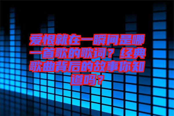 愛恨就在一瞬間是哪一首歌的歌詞？經(jīng)典歌曲背后的故事你知道嗎？