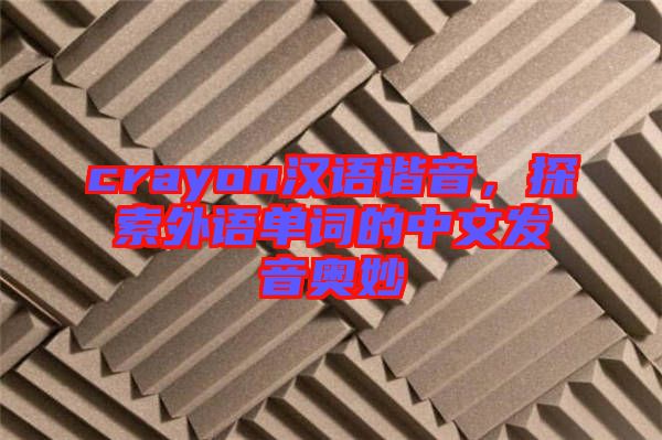 crayon漢語諧音，探索外語單詞的中文發(fā)音奧妙