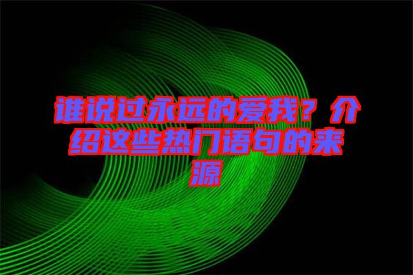 誰說過永遠(yuǎn)的愛我？介紹這些熱門語句的來源
