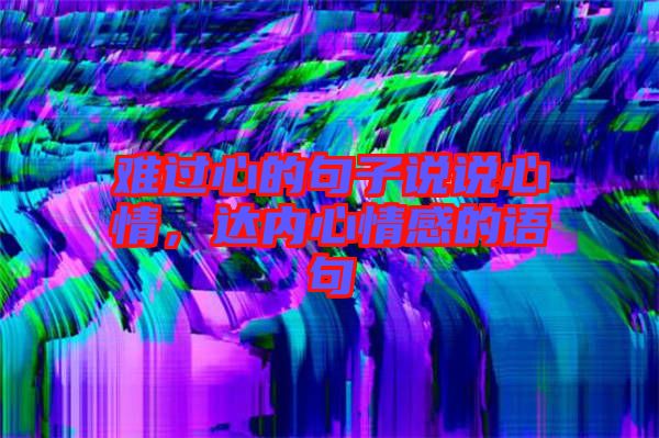 難過心的句子說說心情，達(dá)內(nèi)心情感的語句