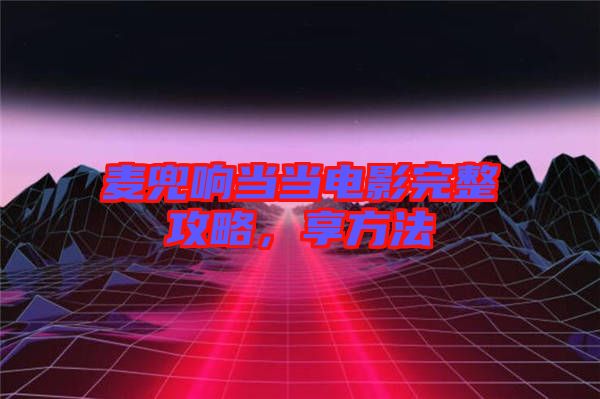 麥兜響當當電影完整攻略，享方法