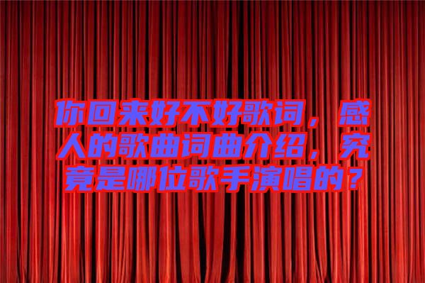 你回來好不好歌詞，感人的歌曲詞曲介紹，究竟是哪位歌手演唱的？