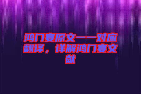 鴻門宴原文一一對(duì)應(yīng)翻譯，詳解鴻門宴文獻(xiàn)