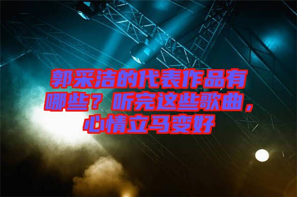 郭采潔的代表作品有哪些？聽完這些歌曲，心情立馬變好