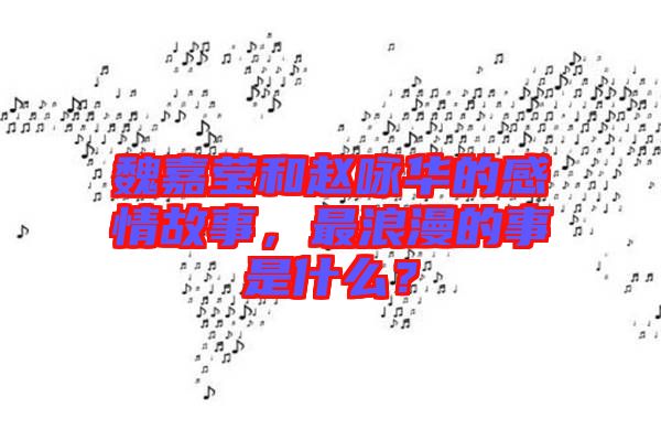 魏嘉瑩和趙詠華的感情故事，最浪漫的事是什么？