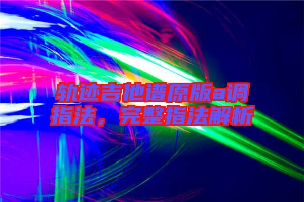 軌跡吉他譜原版a調(diào)指法，完整指法解析