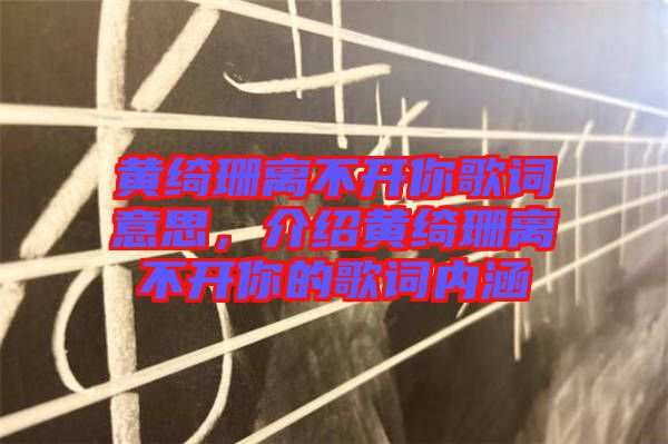 黃綺珊離不開你歌詞意思，介紹黃綺珊離不開你的歌詞內(nèi)涵