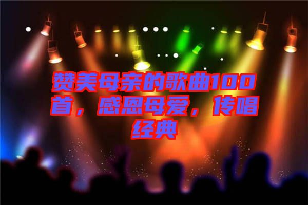 贊美母親的歌曲100首，感恩母愛，傳唱經典