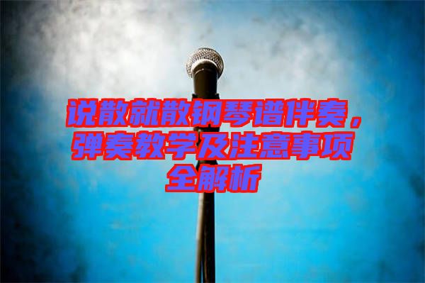說散就散鋼琴譜伴奏，彈奏教學(xué)及注意事項(xiàng)全解析