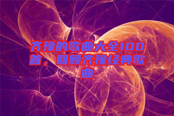 齊豫的歌曲大全100首，回顧齊豫經(jīng)典歌曲