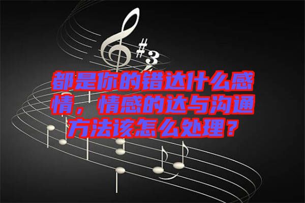 都是你的錯達(dá)什么感情，情感的達(dá)與溝通方法該怎么處理？