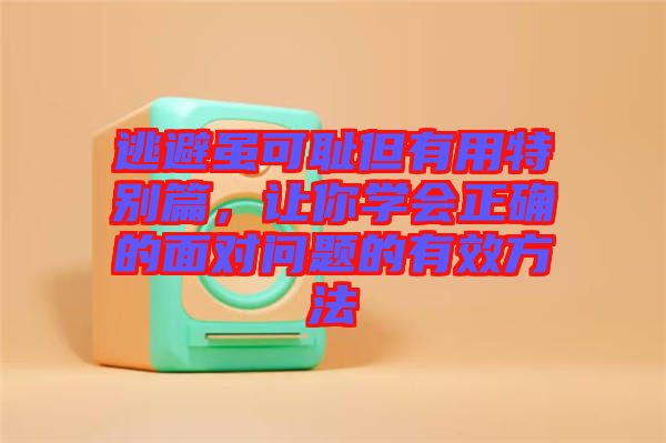 逃避雖可恥但有用特別篇，讓你學(xué)會正確的面對問題的有效方法
