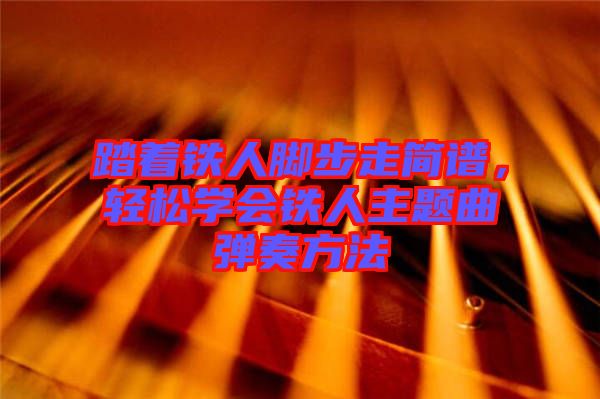 踏著鐵人腳步走簡譜，輕松學會鐵人主題曲彈奏方法