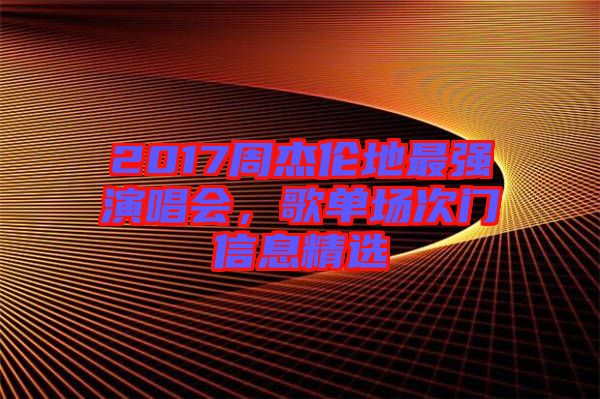 2017周杰倫地最強演唱會，歌單場次門信息精選
