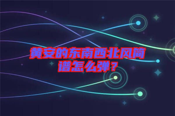黃安的東南西北風(fēng)簡譜怎么彈？