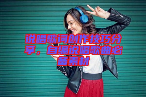 說(shuō)唱歌詞創(chuàng)作技巧分享，自編說(shuō)唱歌曲必備素材