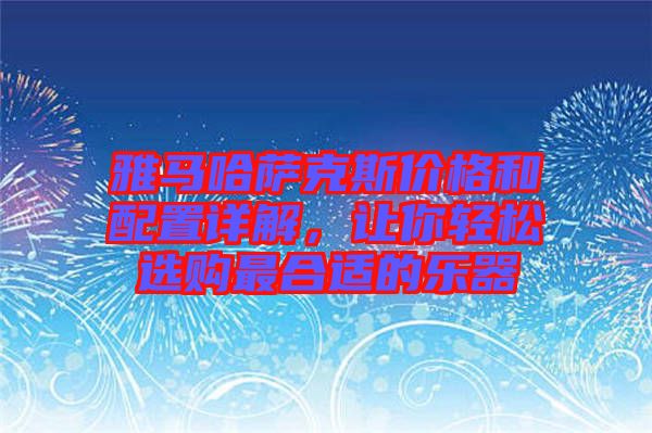 雅馬哈薩克斯價(jià)格和配置詳解，讓你輕松選購最合適的樂器