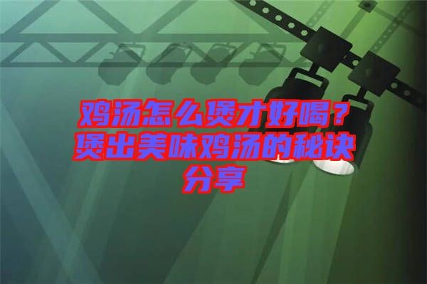 雞湯怎么煲才好喝？煲出美味雞湯的秘訣分享