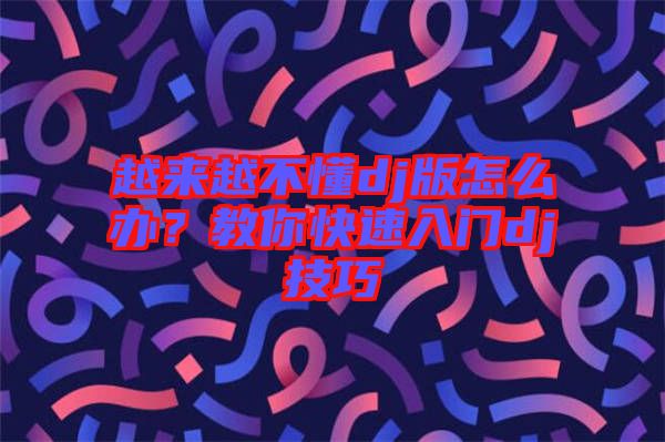 越來越不懂dj版怎么辦？教你快速入門dj技巧