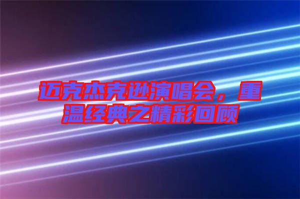 邁克杰克遜演唱會，重溫經(jīng)典之精彩回顧